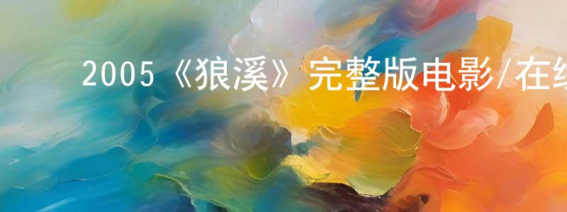 ﻿鲍贤敏发布﻿2005《狼溪》完整版电影/在线观看/百度云-美剧天堂